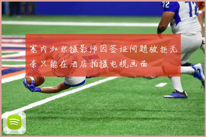 塞内加尔摄影师因签证问题被拒无奈只能在酒店拍摄电视画面