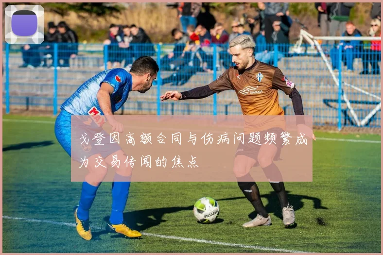 戈登因高额合同与伤病问题频繁成为交易传闻的焦点