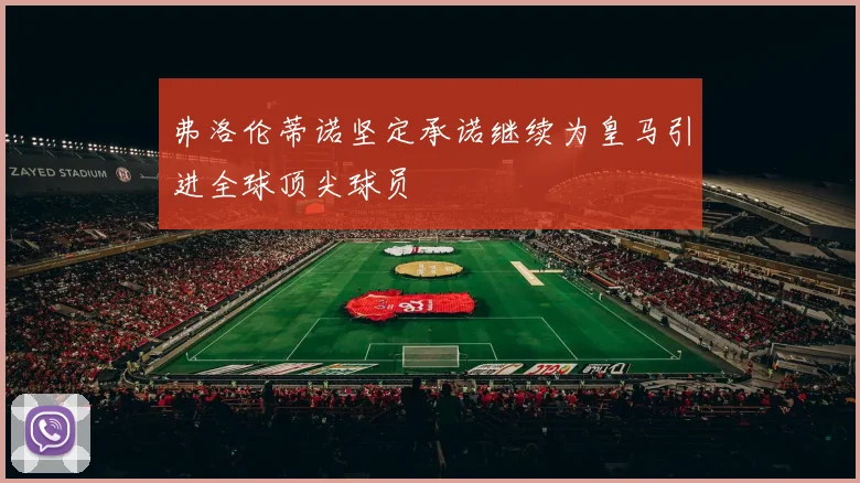 弗洛伦蒂诺坚定承诺继续为皇马引进全球顶尖球员