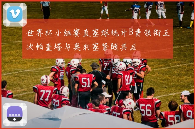 世界杯小组赛直塞球统计B费领衔五次帕奎塔与奥利塞紧随其后